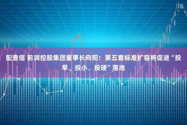 配查信 前润控股集团董事长向阳：第五套标准扩容将促进“投早、投小、投硬”落地