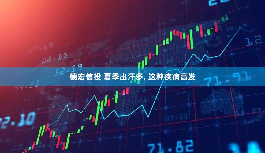 德宏信投 夏季出汗多, 这种疾病高发