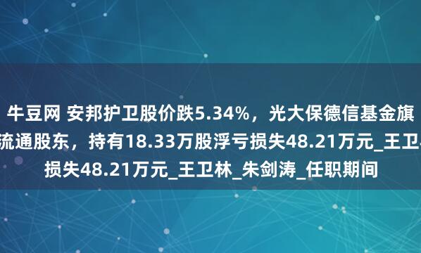 牛豆网 安邦护卫股价跌5.34%，光大保德信基金旗下1只基金位居十大流通股东，持有18.33万股浮亏损失48.21万元_王卫林_朱剑涛_任职期间