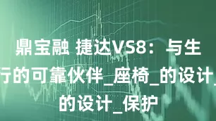 鼎宝融 捷达VS8：与生活同行的可靠伙伴_座椅_的设计_保护