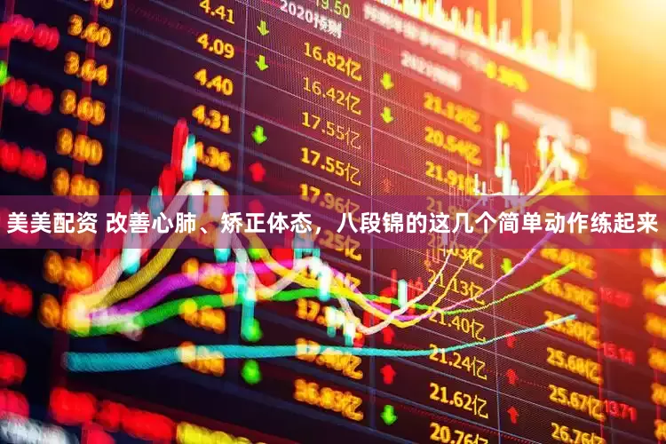 美美配资 改善心肺、矫正体态，八段锦的这几个简单动作练起来