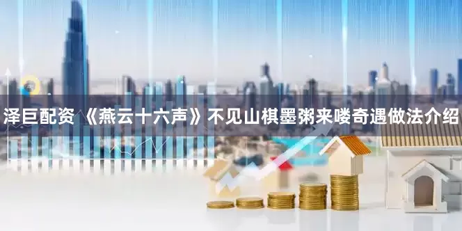 泽巨配资 《燕云十六声》不见山棋墨粥来喽奇遇做法介绍