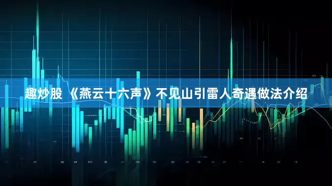 趣炒股 《燕云十六声》不见山引雷人奇遇做法介绍