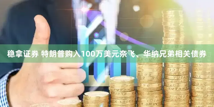 稳拿证券 特朗普购入100万美元奈飞、华纳兄弟相关债券