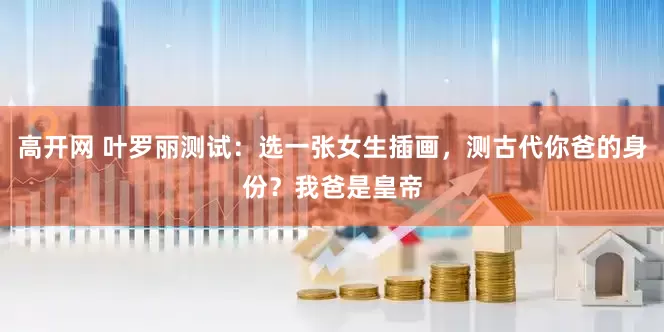 高开网 叶罗丽测试：选一张女生插画，测古代你爸的身份？我爸是皇帝