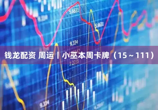 钱龙配资 周运丨小巫本周卡牌（15～111）