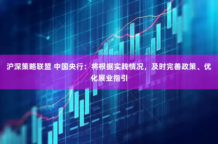 沪深策略联盟 中国央行：将根据实践情况，及时完善政策、优化展业指引