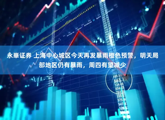 永崋证券 上海中心城区今天再发暴雨橙色预警，明天局部地区仍有暴雨，周四有望减少